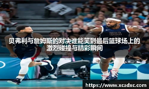 贝弗利与詹姆斯的对决谁能笑到最后篮球场上的激烈碰撞与精彩瞬间
