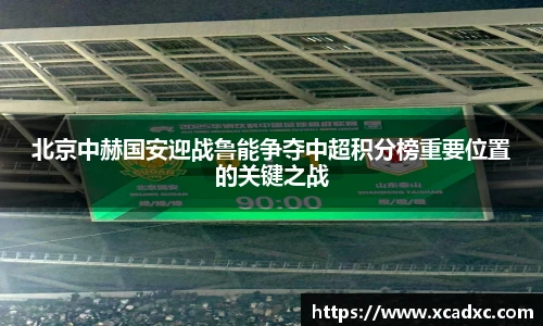 北京中赫国安迎战鲁能争夺中超积分榜重要位置的关键之战
