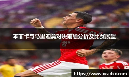 本菲卡与马里迪莫对决前瞻分析及比赛展望